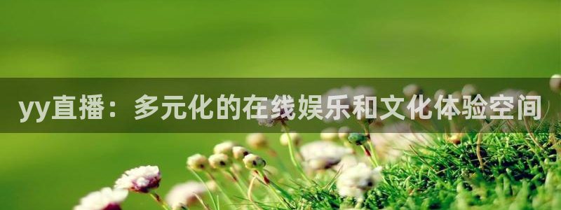 上海五星体育解说员：yy直播：多元化的在线娱乐和文化体验空间