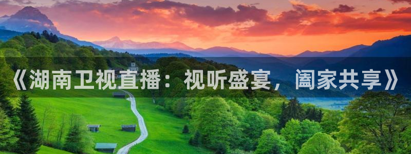 五星体育在线直播：《湖南卫视直播：视听盛宴，阖家共享》