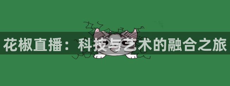五星体育网球直播在线观看：花椒直播：科技与艺术的融合之旅