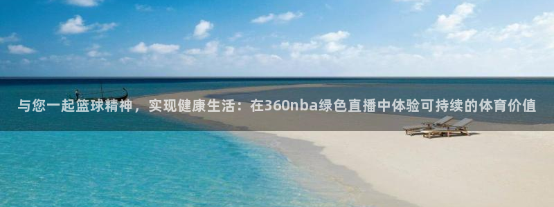 99体育直播五星体育：与您一起篮球精神，实现健康生活：在360nba绿色直播中体验可持续的体育价值
