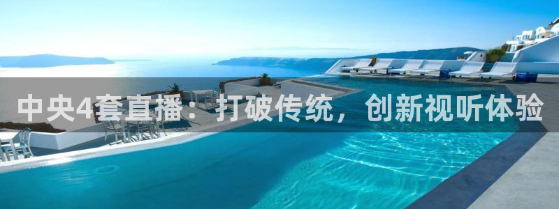 五星体育直播在线直播：中央4套直播：打破传统，创新视听体验