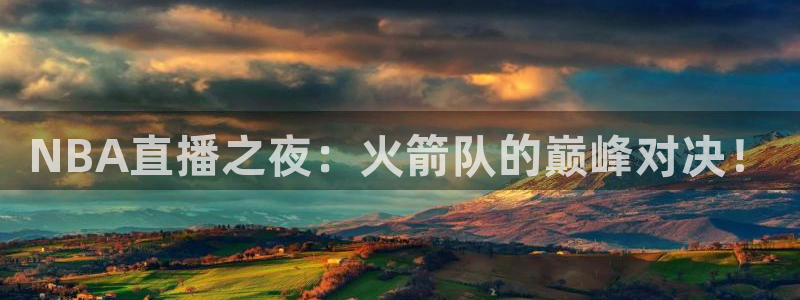 五星体育欢乐三打一：NBA直播之夜：火箭队的巅峰对决！