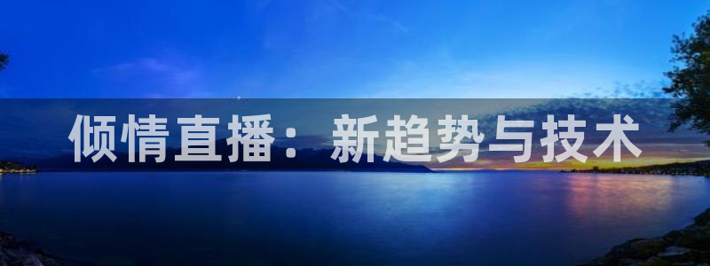 上海五星体育频道在线直播观看超清：倾情直播：新趋势与技术